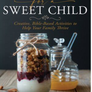 Recipes for a Sweet Child; Bible Based Activities to Help Your Family Thrive